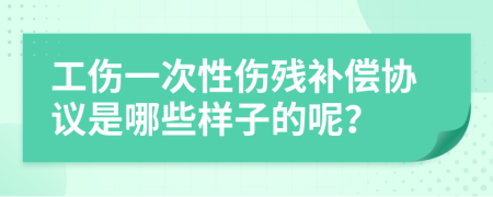 工伤一次性伤残补偿协议是哪些样子的呢？