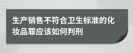 生产销售不符合卫生标准的化妆品罪应该如何判刑