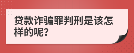 贷款诈骗罪判刑是该怎样的呢？