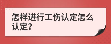 怎样进行工伤认定怎么认定？