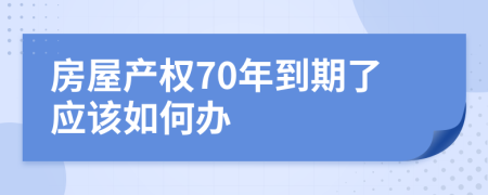 房屋产权70年到期了应该如何办