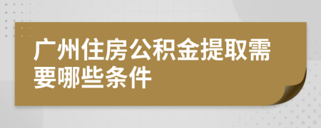 广州住房公积金提取需要哪些条件