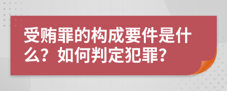 受贿罪的构成要件是什么？如何判定犯罪？