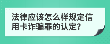 法律应该怎么样规定信用卡诈骗罪的认定？