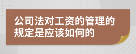 公司法对工资的管理的规定是应该如何的