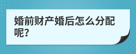 婚前财产婚后怎么分配呢？