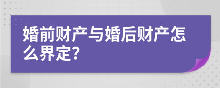 婚前财产与婚后财产怎么界定？