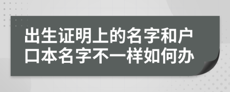 出生证明上的名字和户口本名字不一样如何办