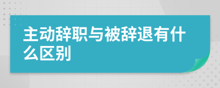 主动辞职与被辞退有什么区别