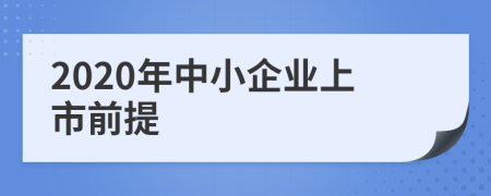 2020年中小企业上市前提