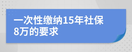 一次性缴纳15年社保8万的要求