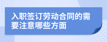 入职签订劳动合同的需要注意哪些方面