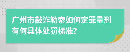 广州市敲诈勒索如何定罪量刑有何具体处罚标准？