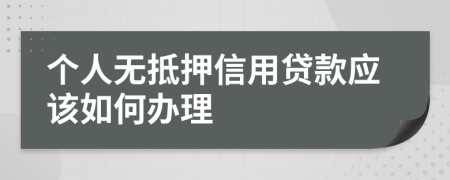 个人无抵押信用贷款应该如何办理