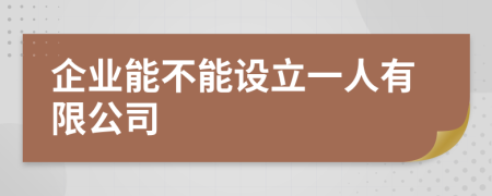 企业能不能设立一人有限公司