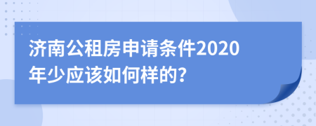 济南公租房申请条件2020年少应该如何样的？