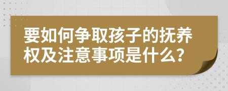 要如何争取孩子的抚养权及注意事项是什么？