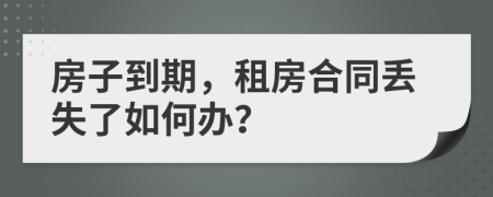 房子到期，租房合同丢失了如何办？