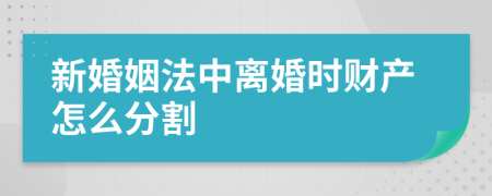 新婚姻法中离婚时财产怎么分割