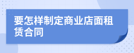 要怎样制定商业店面租赁合同