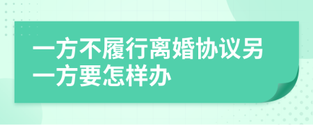 一方不履行离婚协议另一方要怎样办