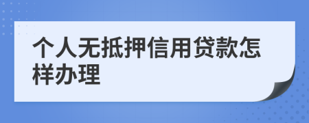 个人无抵押信用贷款怎样办理