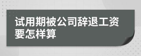 试用期被公司辞退工资要怎样算