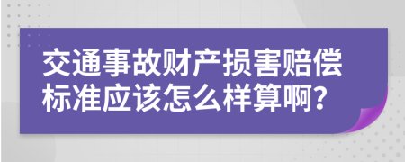 交通事故财产损害赔偿标准应该怎么样算啊？