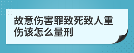 故意伤害罪致死致人重伤该怎么量刑