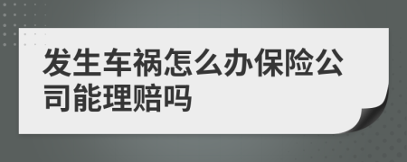 发生车祸怎么办保险公司能理赔吗