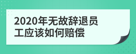 2020年无故辞退员工应该如何赔偿