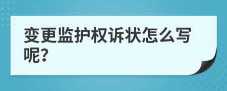 变更监护权诉状怎么写呢？