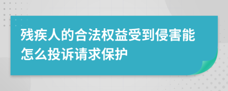 残疾人的合法权益受到侵害能怎么投诉请求保护