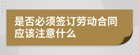 是否必须签订劳动合同应该注意什么