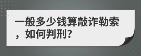 一般多少钱算敲诈勒索，如何判刑？