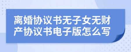 离婚协议书无子女无财产协议书电子版怎么写