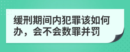 缓刑期间内犯罪该如何办，会不会数罪并罚