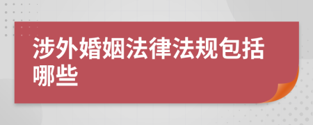 涉外婚姻法律法规包括哪些