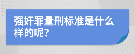 强奸罪量刑标准是什么样的呢？