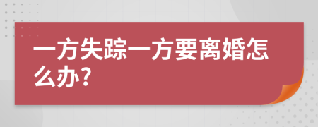 一方失踪一方要离婚怎么办?