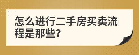 怎么进行二手房买卖流程是那些？