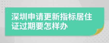 深圳申请更新指标居住证过期要怎样办