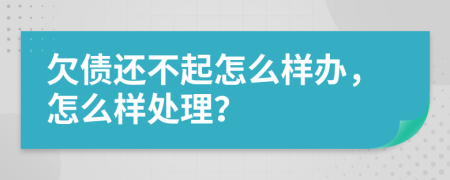 欠债还不起怎么样办，怎么样处理？