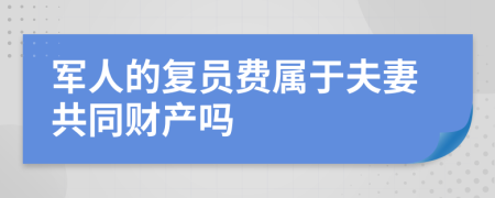 军人的复员费属于夫妻共同财产吗