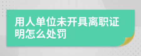 用人单位未开具离职证明怎么处罚