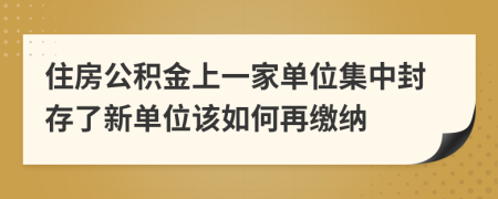 住房公积金上一家单位集中封存了新单位该如何再缴纳