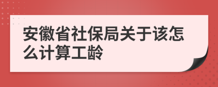 安徽省社保局关于该怎么计算工龄