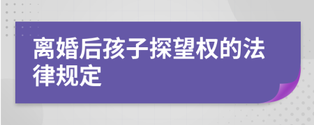 离婚后孩子探望权的法律规定