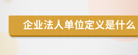 企业法人单位定义是什么