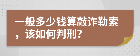 一般多少钱算敲诈勒索，该如何判刑？